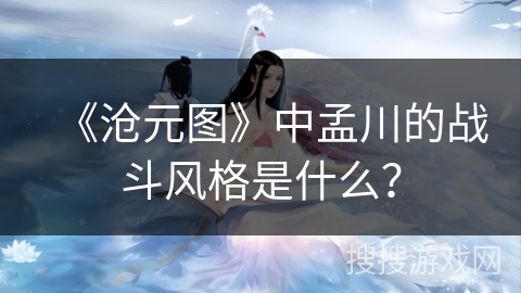 《沧元图》中孟川的战斗风格是什么？