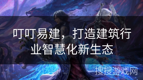 叮叮易建，打造建筑行业智慧化新生态