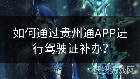 如何通过贵州通APP进行驾驶证补办？