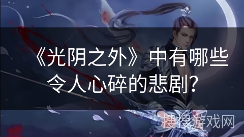 《光阴之外》中有哪些令人心碎的悲剧？