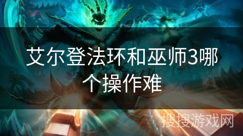 艾尔登法环和巫师3哪个操作难