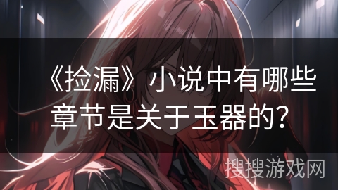 《捡漏》小说中有哪些章节是关于玉器的？
