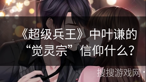 《超级兵王》中叶谦的“觉灵宗”信仰什么？