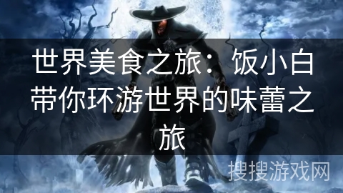 世界美食之旅：饭小白带你环游世界的味蕾之旅