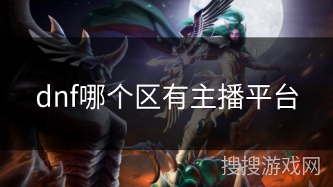 dnf哪个区有主播平台