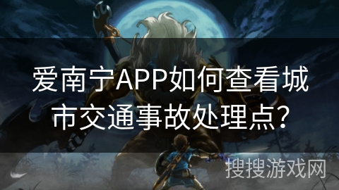 爱南宁APP如何查看城市交通事故处理点？
