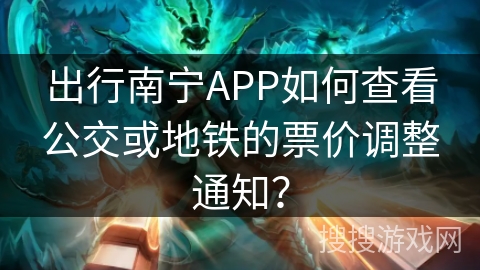 出行南宁APP如何查看公交或地铁的票价调整通知？