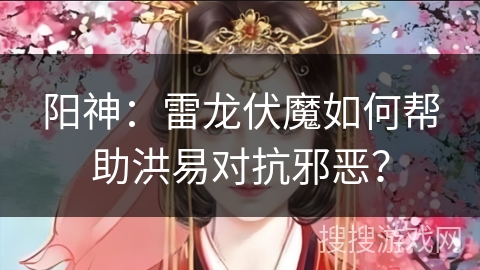 阳神：雷龙伏魔如何帮助洪易对抗邪恶？