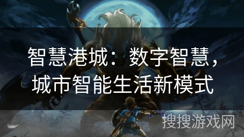 智慧港城：数字智慧，城市智能生活新模式