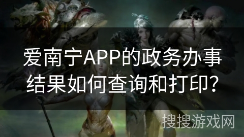 爱南宁APP的政务办事结果如何查询和打印？