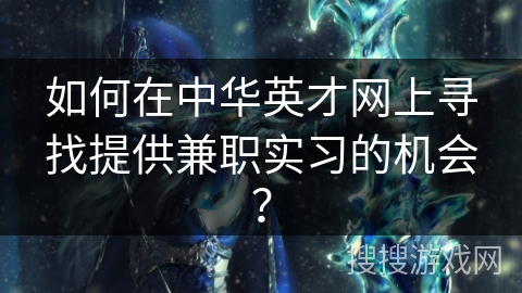 如何在中华英才网上寻找提供兼职实习的机会？