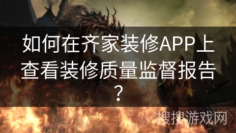 如何在齐家装修APP上查看装修质量监督报告？