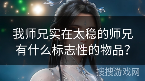 我师兄实在太稳的师兄有什么标志性的物品？