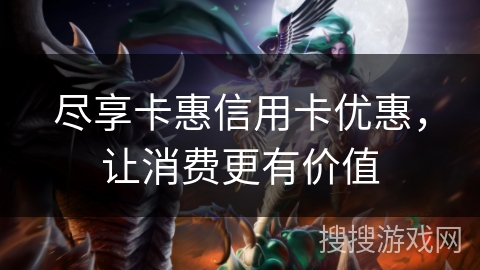 尽享卡惠信用卡优惠，让消费更有价值