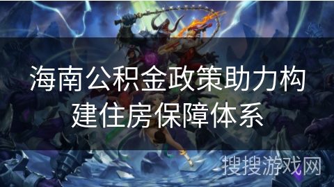 海南公积金政策助力构建住房保障体系