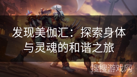 发现美伽汇：探索身体与灵魂的和谐之旅