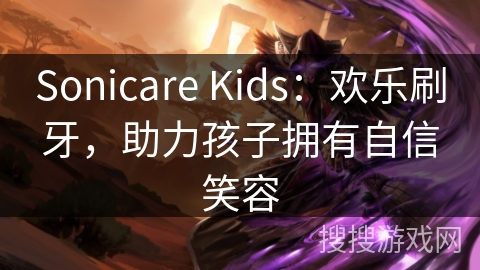 Sonicare Kids：欢乐刷牙，助力孩子拥有自信笑容