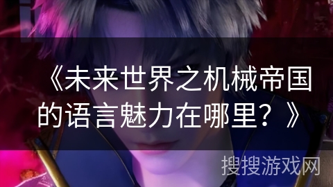 《未来世界之机械帝国的语言魅力在哪里？》