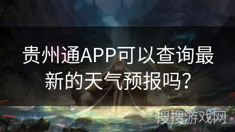 贵州通APP可以查询最新的天气预报吗？
