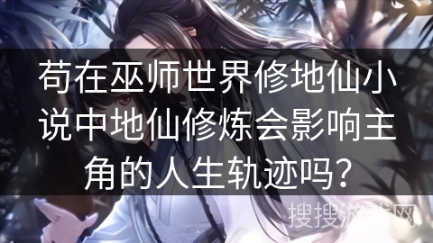 苟在巫师世界修地仙小说中地仙修炼会影响主角的人生轨迹吗？