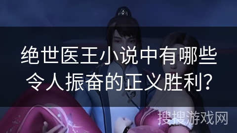 绝世医王小说中有哪些令人振奋的正义胜利？