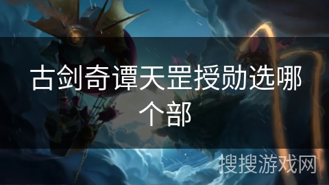 古剑奇谭天罡授勋选哪个部