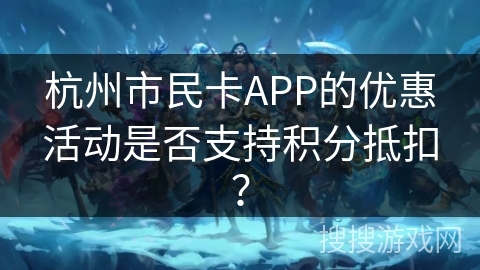 杭州市民卡APP的优惠活动是否支持积分抵扣？