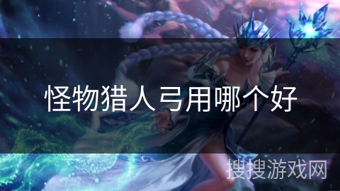 怪物猎人弓用哪个好