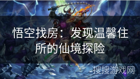 悟空找房：发现温馨住所的仙境探险