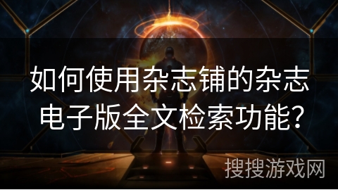 如何使用杂志铺的杂志电子版全文检索功能？