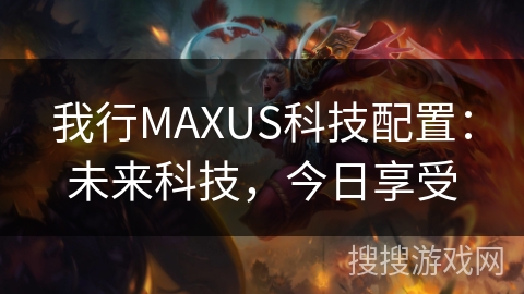 我行MAXUS科技配置：未来科技，今日享受