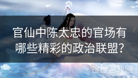 官仙中陈太忠的官场有哪些精彩的政治联盟？