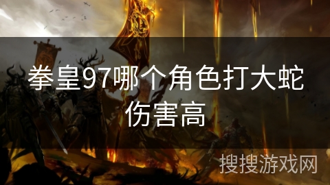 拳皇97哪个角色打大蛇伤害高