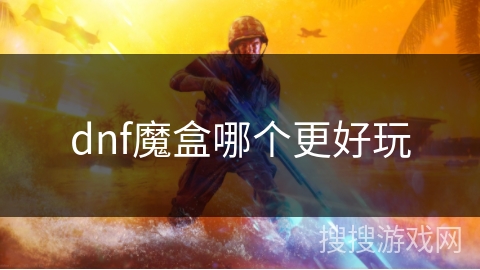 dnf魔盒哪个更好玩