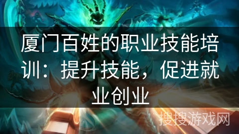 厦门百姓的职业技能培训：提升技能，促进就业创业