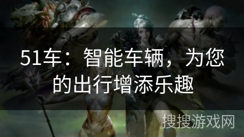 51车：智能车辆，为您的出行增添乐趣