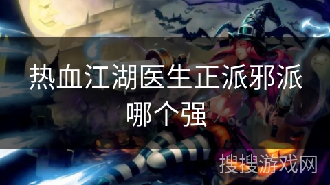 热血江湖医生正派邪派哪个强