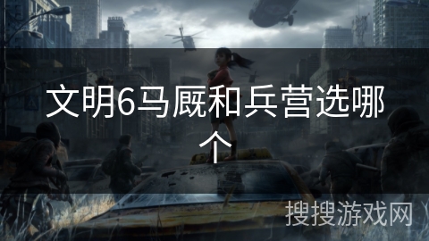 文明6马厩和兵营选哪个