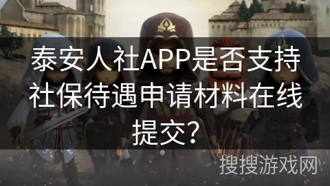 泰安人社APP是否支持社保待遇申请材料在线提交？