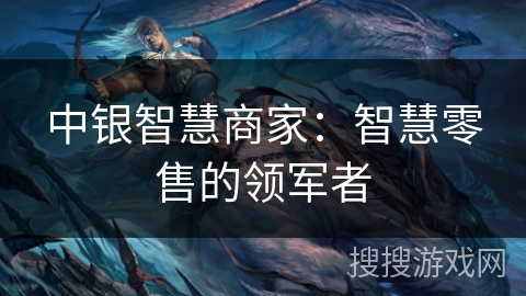 中银智慧商家：智慧零售的领军者