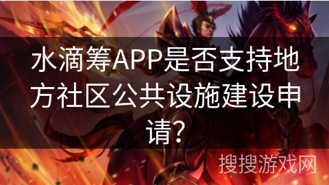 水滴筹APP是否支持地方社区公共设施建设申请？