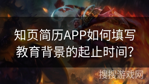 知页简历APP如何填写教育背景的起止时间？