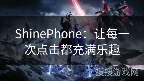 ShinePhone：让每一次点击都充满乐趣