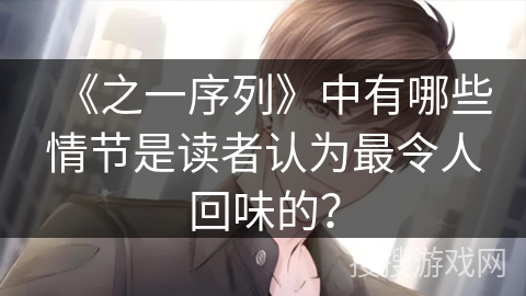 《之一序列》中有哪些情节是读者认为最令人回味的？