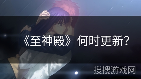 《至神殿》何时更新？