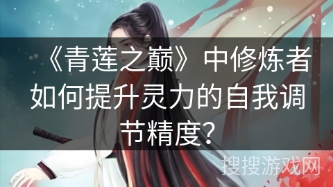 《青莲之巅》中修炼者如何提升灵力的自我调节精度？