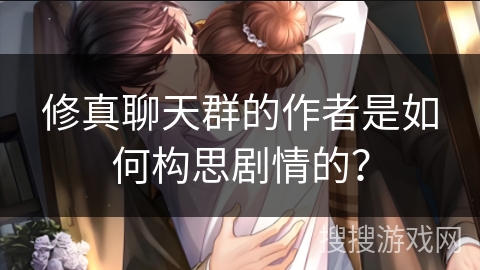 修真聊天群的作者是如何构思剧情的？