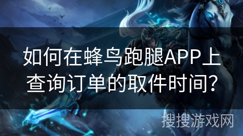 如何在蜂鸟跑腿APP上查询订单的取件时间？
