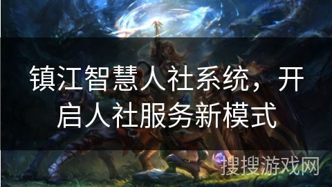 镇江智慧人社系统，开启人社服务新模式
