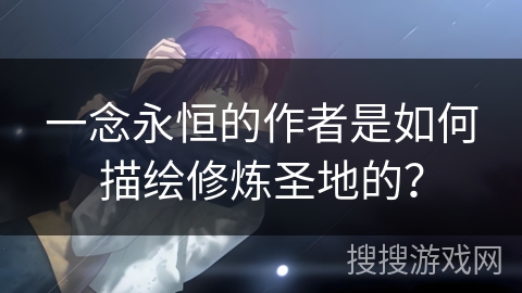 一念永恒的作者是如何描绘修炼圣地的？